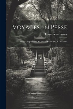 Voyages En Perse: Dans L'afghanistan, Le Beloutchistan Et Le Turkestan - Ferrier, Joseph Pierre