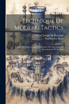 Technique Of Modern Tactics: A Study Of Troop Leading Methods In The Operations Of Detachments Of All Arms - Bond, Paul Stanley