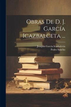 Obras De D. J. García Icazbalceta ... - Icazbalceta, Joaquin García; Sancho, Pedro