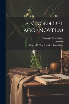 La Virgen Del Lago (novela); Crónica De Una Romería A Copacabana - Chirveches, Armando
