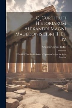 Q. Curti Rufi Historiarum Alexandri Magni Macedonis Libri III Et Iv: The First Two Extant Books of Quintus Curtius, for Sight Reading - Rufus, Quintus Curtius