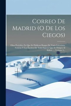 Correo De Madrid (o De Los Ciegos): Obra Periódica En Que Se Publican Rasgos De Varia Literatura, Noticias Y Los Escritos De Toda Especie Que Se Dirig - Anonymous