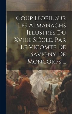 Coup D'oeil Sur Les Almanachs Illustrés Du Xviiie Siècle, Par Le Vicomte De Savigny De Moncorps ... - Anonymous