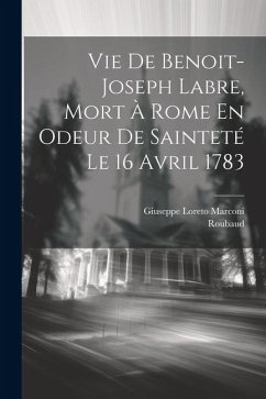 Vie De Benoit-joseph Labre, Mort À Rome En Odeur De Sainteté Le 16 Avril 1783 - Marconi, Giuseppe Loreto; Roubaud