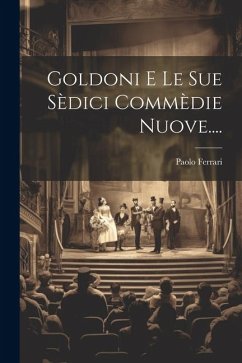 Goldoni E Le Sue Sèdici Commèdie Nuove.... - Ferrari, Paolo