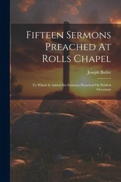 Fifteen Sermons Preached At Rolls Chapel: To Which Is Added Six Sermons Preached On Publick Occasions - Butler, Joseph