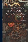 A Practical Treatise On the 'otto' Cycle Gas Engine