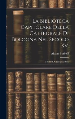 La Biblioteca Capitolare Della Cattedrale Di Bologna Nel Secolo Xv.: Notizie E Catalogo (1451) - Sorbelli, Albano