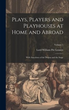 Plays, Players and Playhouses at Home and Abroad: With Anecdotes of the Drama and the Stage; Volume 1 - Lennox, Lord William Pitt
