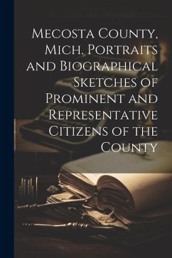 Mecosta County, Mich. Portraits and Biographical Sketches of Prominent and Representative Citizens of the County - Anonymous