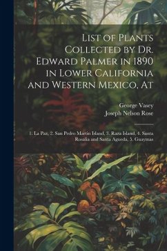 List of Plants Collected by Dr. Edward Palmer in 1890 in Lower California and Western Mexico, At: 1. La Paz, 2. San Pedro Martin Island, 3. Raza Islan - Vasey, George; Rose, Joseph Nelson