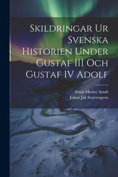 Skildringar Ur Svenska Historien Under Gustaf III Och Gustaf IV Adolf - Arndt, Ernst Moritz; Svartengren, Johan Jak