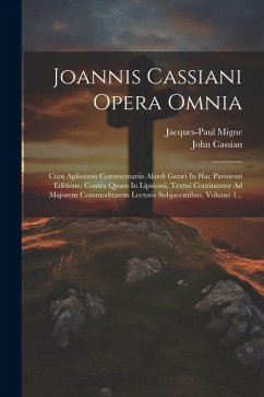 Joannis Cassiani Opera Omnia: Cum Aplissimis Commentariis Alardi Gazæi In Hac Parisiensi Editione, Contra Quam In Lipsiensi, Textui Continenter Ad M - Cassian, John; Migne, Jacques-Paul