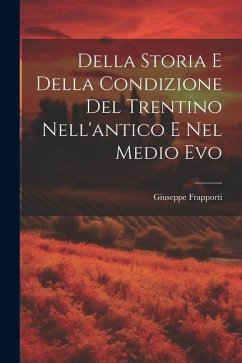 Della Storia E Della Condizione Del Trentino Nell'antico E Nel Medio Evo - Frapporti, Giuseppe