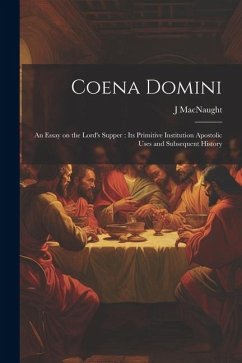 Coena Domini: An Essay on the Lord's Supper: its Primitive Institution Apostolic Uses and Subsequent History - Macnaught, J.