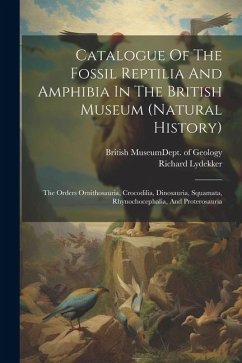 Catalogue Of The Fossil Reptilia And Amphibia In The British Museum (natural History): The Orders Ornithosauria, Crocodilia, Dinosauria, Squamata, Rhy - Lydekker, Richard