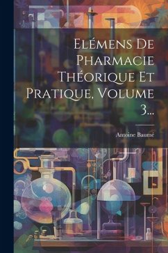 Elémens De Pharmacie Théorique Et Pratique, Volume 3... - Baumé, Antoine
