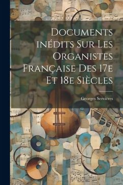 Documents inédits sur les organistes française des 17e et 18e siècles - Servières, Georges