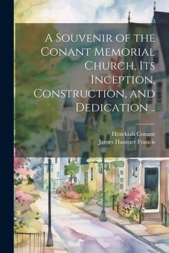 A Souvenir of the Conant Memorial Church, its Inception, Construction, and Dedication .. - Conant, Hezekiah; Francis, James Hanmer