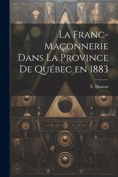 La franc-maçonnerie dans la province de Québec en 1883 - Hamon, É.