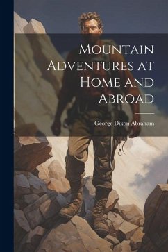 Mountain Adventures at Home and Abroad - Abraham, George Dixon