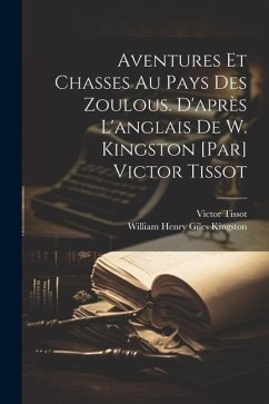 Aventures et chasses au pays des zoulous. D'après l'anglais de W. Kingston [par] Victor Tissot - Tissot, Victor