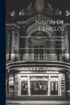 Ninon de l'enclos; comédie historique en un acte, mélée de vaudevilles - Henrion, Charles; Ragueneau De La Chainaye, Armand Henri
