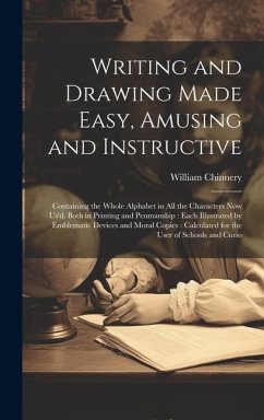 Writing and Drawing Made Easy, Amusing and Instructive: Containing the Whole Alphabet in all the Characters now us'd, Both in Printing and Penmanship: - Chinnery, William