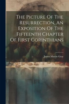 The Picture Of The Resurrection, An Exposition Of The Fifteenth Chapter Of First Corinthians - Gray, James Martin