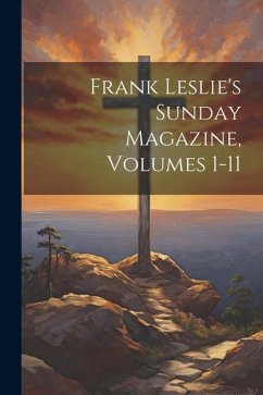 Frank Leslie's Sunday Magazine, Volumes 1-11 - Anonymous