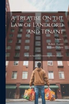 A Treatise On the Law of Landlord and Tenant: With an Appendix Containing Forms of Leases; Volume 1 - Hunter, Robert; Guthrie, William