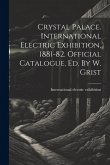 Crystal Palace. International Electric Exhibition, 1881-82. Official Catalogue, Ed. By W. Grist