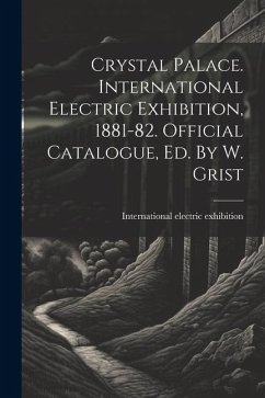 Crystal Palace. International Electric Exhibition, 1881-82. Official Catalogue, Ed. By W. Grist - Exhibition, International Electric