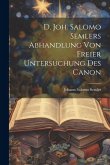 D. Joh. Salomo Semlers Abhandlung Von Freier Untersuchung Des Canon
