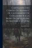Cartulaire Des Comtes De Hainaut De L'avènement De Guillaume II a La Mort De Jacqueline De Bavière [1337-1436]