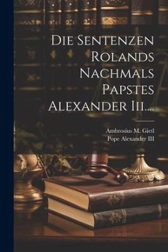 Die Sentenzen Rolands Nachmals Papstes Alexander Iii.... - Pope Alexander, Iii