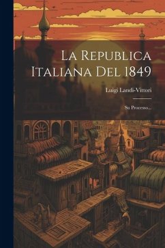 La Republica Italiana Del 1849: Su Processo... - Landi-Vittori, Luigi