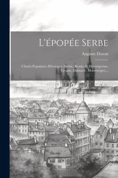 L'épopée Serbe: Chants Populaires Héroiques (serbie, Bosnie Et Hertzégovine, Croatie, Dalmatie, Monténègro)... - Dozon, Auguste