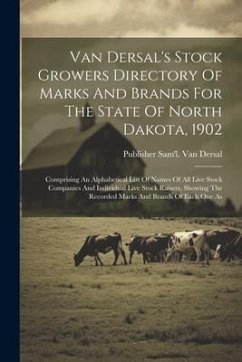 Van Dersal's Stock Growers Directory Of Marks And Brands For The State Of North Dakota, 1902: Comprising An Alphabetical List Of Names Of All Live Sto