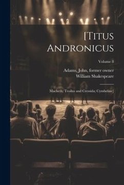 [Titus Andronicus; Macbeth; Troilus and Cressida; Cymbeline]; Volume 8 - Shakespeare, William; Adams, John