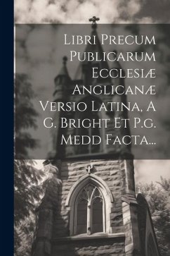 Libri Precum Publicarum Ecclesiæ Anglicanæ Versio Latina, A G. Bright Et P.g. Medd Facta... - Anonymous