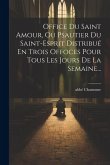 Office Du Saint Amour, Ou Psautier Du Saint-esprit Distribué En Trois Offoces Pour Tous Les Jours De La Semaine...