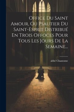 Office Du Saint Amour, Ou Psautier Du Saint-esprit Distribué En Trois Offoces Pour Tous Les Jours De La Semaine... - Chantome, Abbé