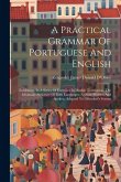 A Practical Grammar Of Portuguese And English: Exhibiting, In A Series Of Exercises In Double Translation, The Idiomatic Structure Of Both Languages,