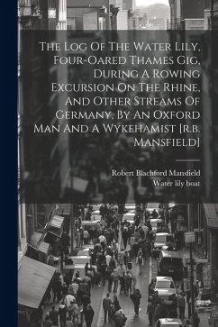 The Log Of The Water Lily, Four-oared Thames Gig, During A Rowing Excursion On The Rhine, And Other Streams Of Germany, By An Oxford Man And A Wykeham - Mansfield, Robert Blachford