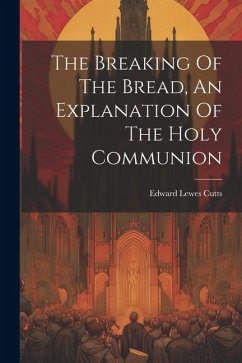 The Breaking Of The Bread, An Explanation Of The Holy Communion - Cutts, Edward Lewes
