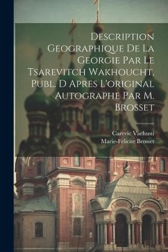 Description Geographique De La Georgie Par Le Tsarevitch Wakhoucht, Publ. D Apres L'original Autographe Par M. Brosset - Vachusti, Carevic; Brosset, Marie-Felicite