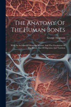 The Anatomy Of The Human Bones: With An Account Of Muscular Motion, And The Circulation Of The Blood: Also Of Digestion And Nutrition - Thomson, George