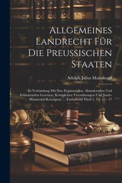 Allgemeines Landrecht Für Die Preussischen Staaten: In Verbindung Mit Den Ergänzenden, Abändernden Und Erläuternden Gesetzen, Königlichen Verordnungen - Mannkopff, Adolph Julius