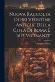 Nuova raccolta di 100 vedutine antiche della citta&#769; di Roma e sue vicinanze